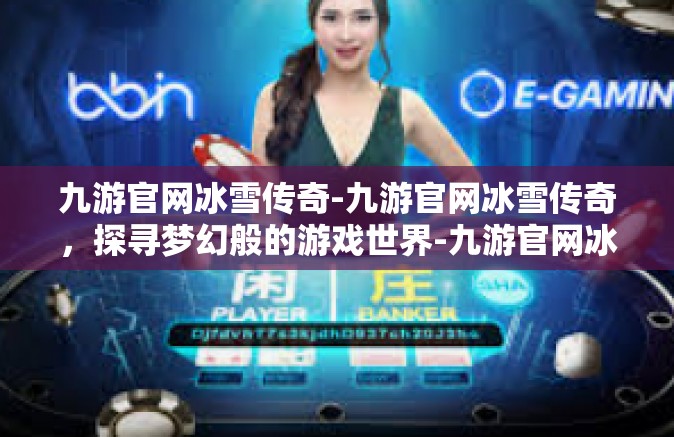 九游官网冰雪传奇-九游官网冰雪传奇，探寻梦幻般的游戏世界-九游官网冰雪传奇