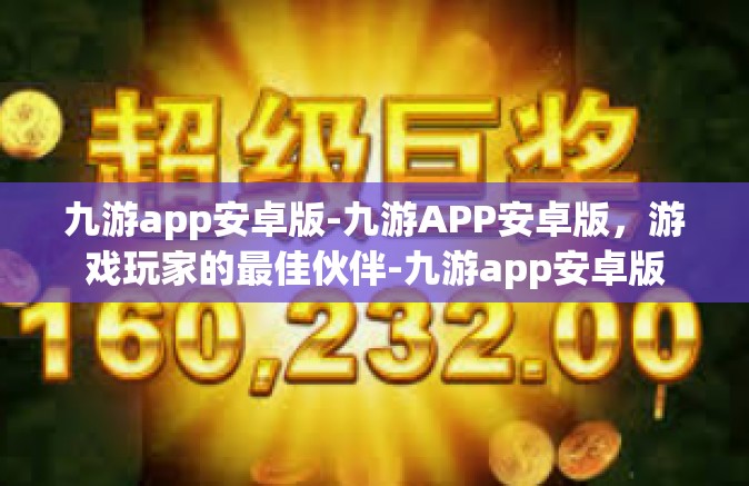 九游app安卓版-九游APP安卓版，游戏玩家的最佳伙伴-九游app安卓版
