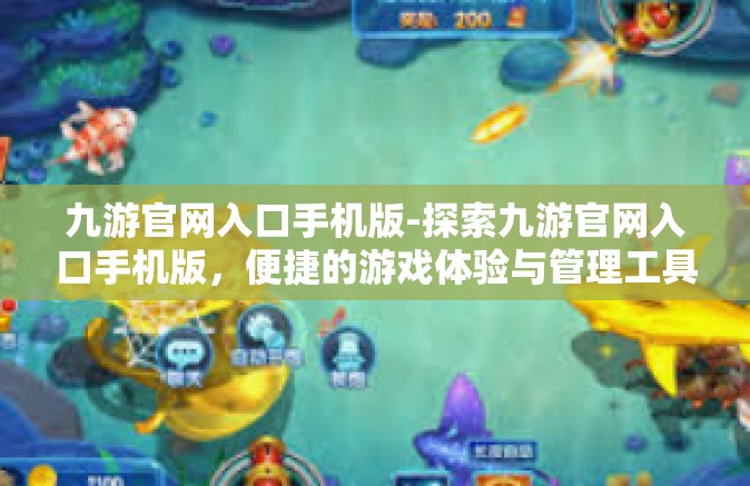 九游官网入口手机版-探索九游官网入口手机版，便捷的游戏体验与管理工具-九游官网入口手机版
