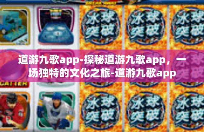 道游九歌app-探秘道游九歌app，一场独特的文化之旅-道游九歌app