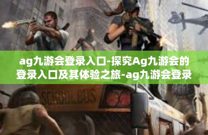 ag九游会登录入口-探究Ag九游会的登录入口及其体验之旅-ag九游会登录入口