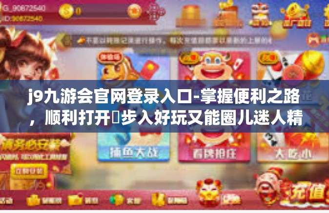 j9九游会官网登录入口-掌握便利之路，顺利打开​步入好玩又能圈儿迷人精灵框的服务标志篇章-选择全网瞩目的j9九游会官网登录入口-j9九游会官网登录入口