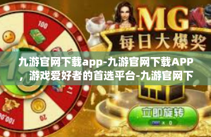 九游官网下载app-九游官网下载APP，游戏爱好者的首选平台-九游官网下载app