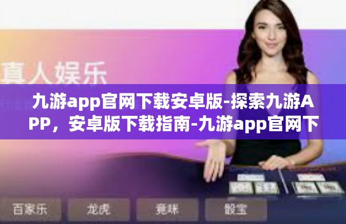 九游app官网下载安卓版-探索九游APP，安卓版下载指南-九游app官网下载安卓版