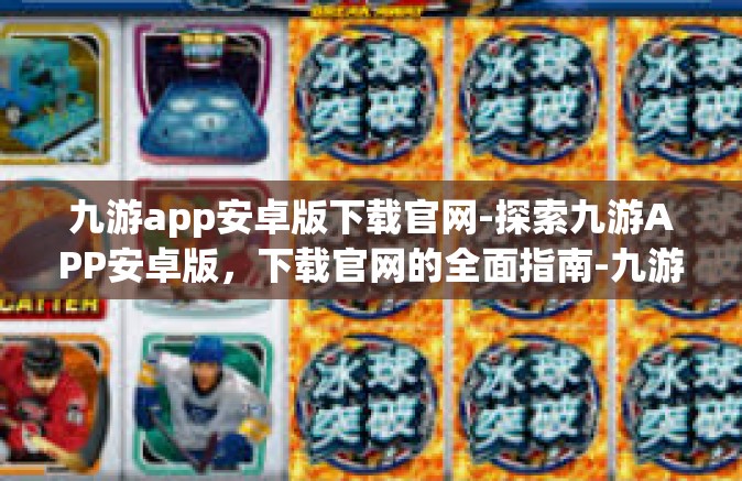 九游app安卓版下载官网-探索九游APP安卓版，下载官网的全面指南-九游app安卓版下载官网