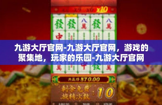 九游大厅官网-九游大厅官网，游戏的聚集地，玩家的乐园-九游大厅官网