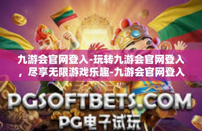 九游会官网登入-玩转九游会官网登入，尽享无限游戏乐趣-九游会官网登入
