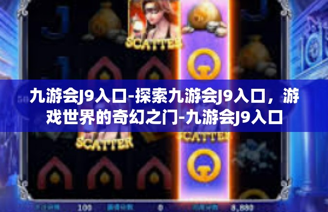 九游会J9入口-探索九游会J9入口，游戏世界的奇幻之门-九游会J9入口