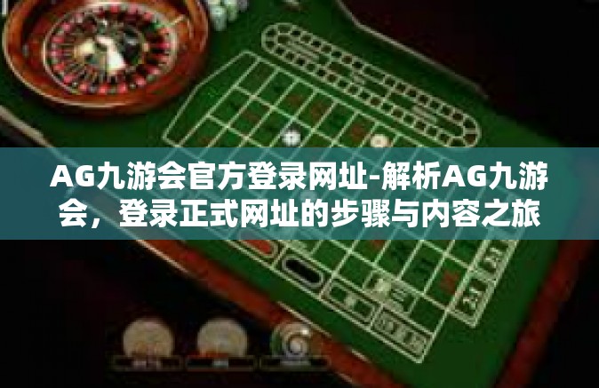 AG九游会官方登录网址-解析AG九游会，登录正式网址的步骤与内容之旅-AG九游会官方登录网址