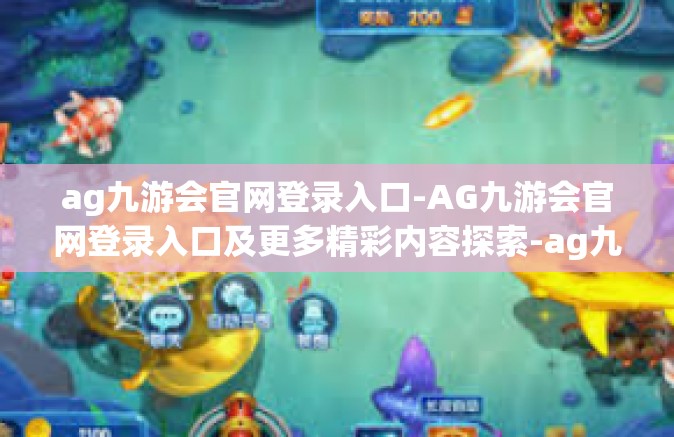 ag九游会官网登录入口-AG九游会官网登录入口及更多精彩内容探索-ag九游会官网登录入口