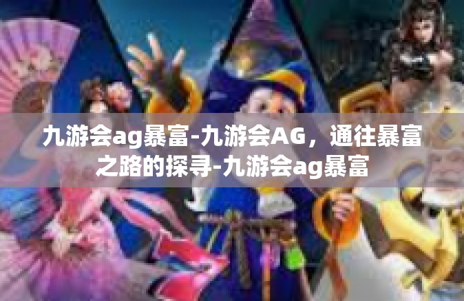 九游会ag暴富-九游会AG，通往暴富之路的探寻-九游会ag暴富