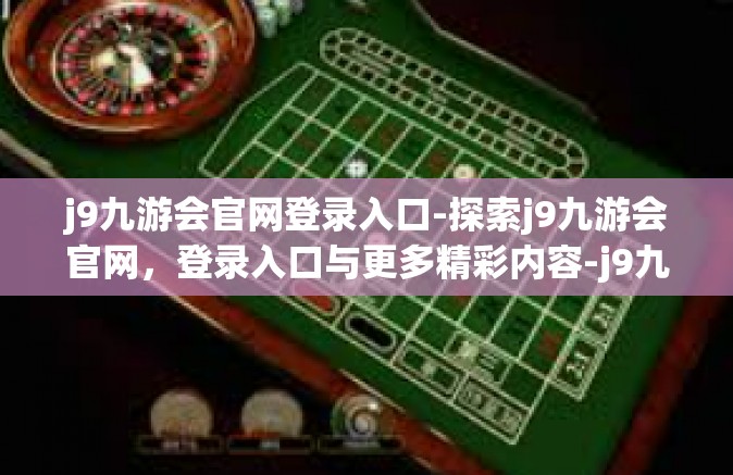 j9九游会官网登录入口-探索j9九游会官网，登录入口与更多精彩内容-j9九游会官网登录入口