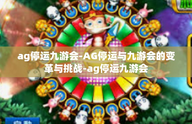 ag停运九游会-AG停运与九游会的变革与挑战-ag停运九游会