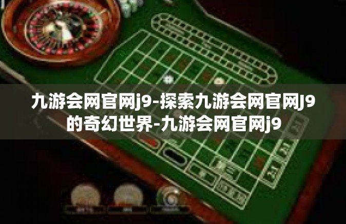 九游会网官网j9-探索九游会网官网J9的奇幻世界-九游会网官网j9