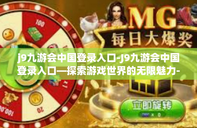 j9九游会中国登录入口-J9九游会中国登录入口—探索游戏世界的无限魅力-j9九游会中国登录入口