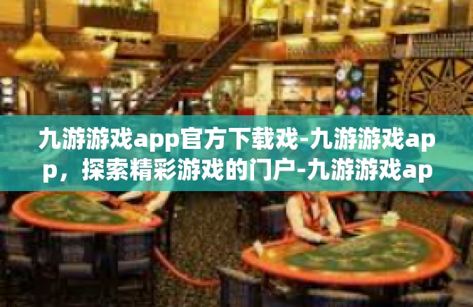 九游游戏app官方下载戏-九游游戏app，探索精彩游戏的门户-九游游戏app官方下载戏