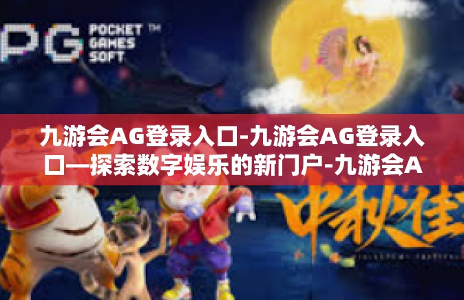 九游会AG登录入口-九游会AG登录入口—探索数字娱乐的新门户-九游会AG登录入口