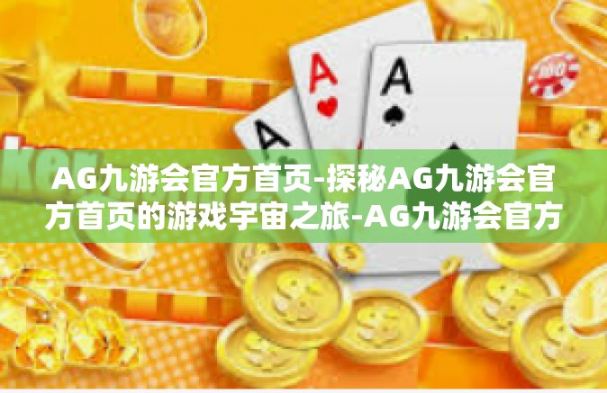 AG九游会官方首页-探秘AG九游会官方首页的游戏宇宙之旅-AG九游会官方首页