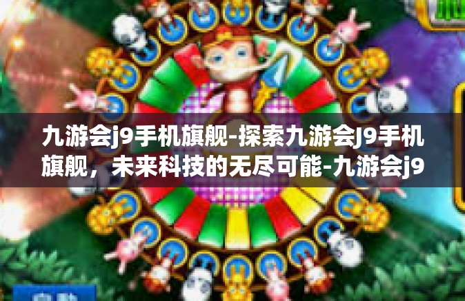 九游会j9手机旗舰-探索九游会J9手机旗舰，未来科技的无尽可能-九游会j9手机旗舰