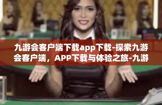 九游会客户端下载app下载-探索九游会客户端，APP下载与体验之旅-九游会客户端下载app下载