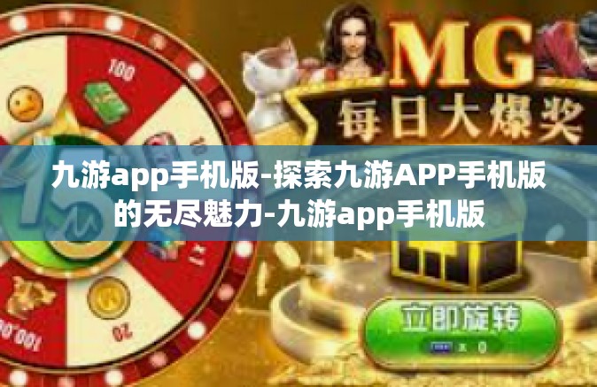 九游app手机版-探索九游APP手机版的无尽魅力-九游app手机版
