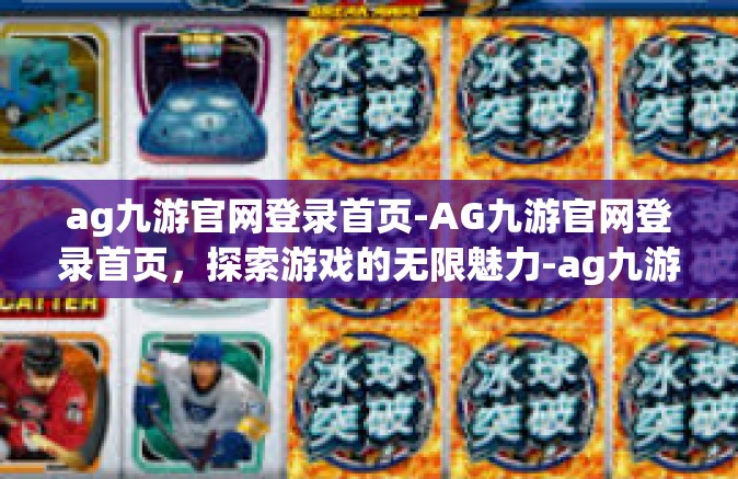 ag九游官网登录首页-AG九游官网登录首页，探索游戏的无限魅力-ag九游官网登录首页