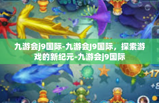 九游会j9国际-九游会J9国际，探索游戏的新纪元-九游会j9国际