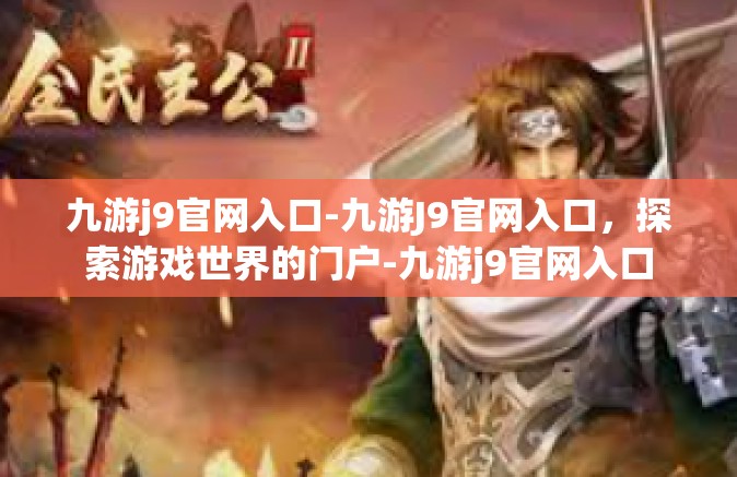 九游j9官网入口-九游J9官网入口，探索游戏世界的门户-九游j9官网入口