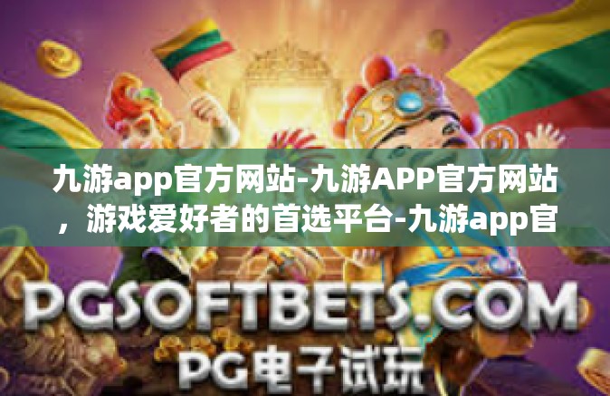 九游app官方网站-九游APP官方网站，游戏爱好者的首选平台-九游app官方网站