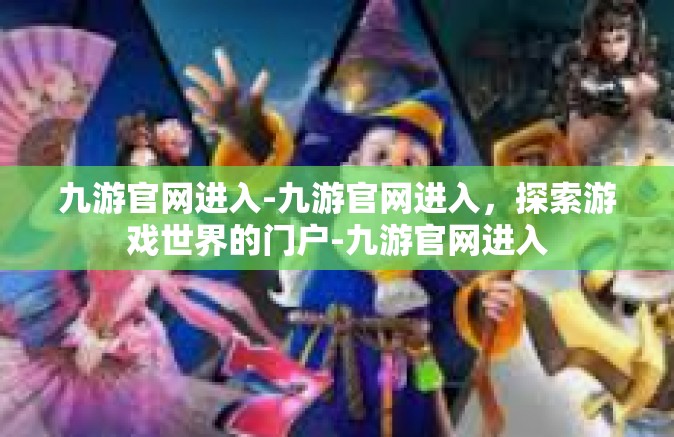 九游官网进入-九游官网进入，探索游戏世界的门户-九游官网进入