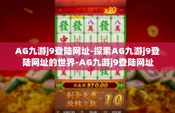 AG九游j9登陆网址-探索AG九游j9登陆网址的世界-AG九游j9登陆网址