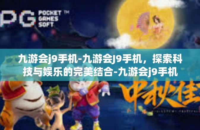 九游会j9手机-九游会J9手机，探索科技与娱乐的完美结合-九游会j9手机