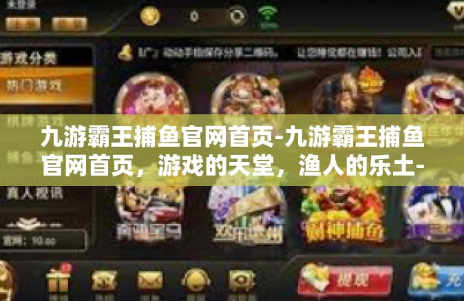 九游霸王捕鱼官网首页-九游霸王捕鱼官网首页，游戏的天堂，渔人的乐土-九游霸王捕鱼官网首页