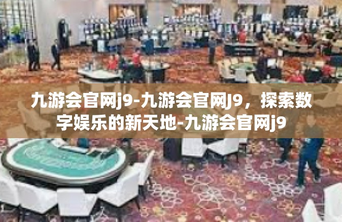 九游会官网j9-九游会官网J9，探索数字娱乐的新天地-九游会官网j9