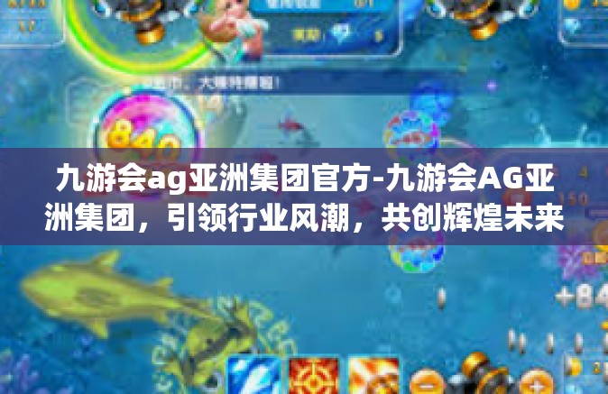 九游会ag亚洲集团官方-九游会AG亚洲集团，引领行业风潮，共创辉煌未来-九游会ag亚洲集团官方