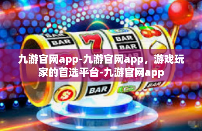 九游官网app-九游官网app，游戏玩家的首选平台-九游官网app