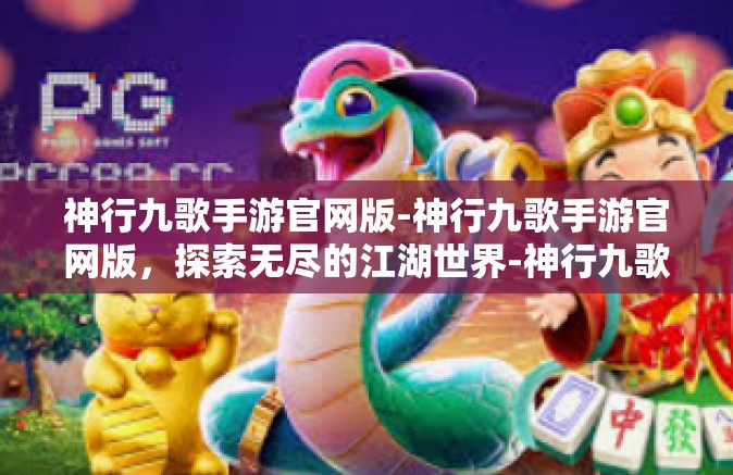 神行九歌手游官网版-神行九歌手游官网版，探索无尽的江湖世界-神行九歌手游官网版