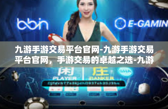 九游手游交易平台官网-九游手游交易平台官网，手游交易的卓越之选-九游手游交易平台官网