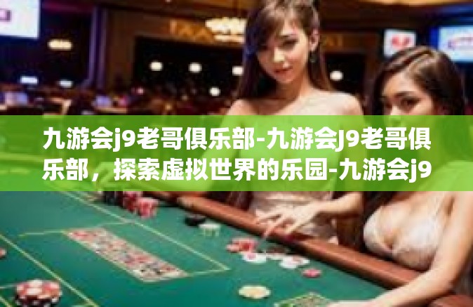 九游会j9老哥俱乐部-九游会J9老哥俱乐部，探索虚拟世界的乐园-九游会j9老哥俱乐部