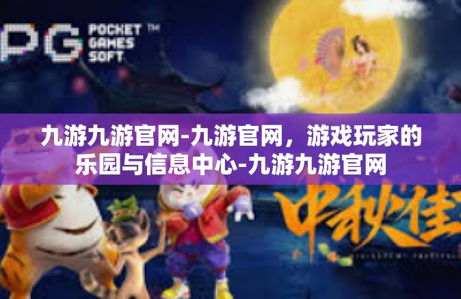 九游九游官网-九游官网，游戏玩家的乐园与信息中心-九游九游官网