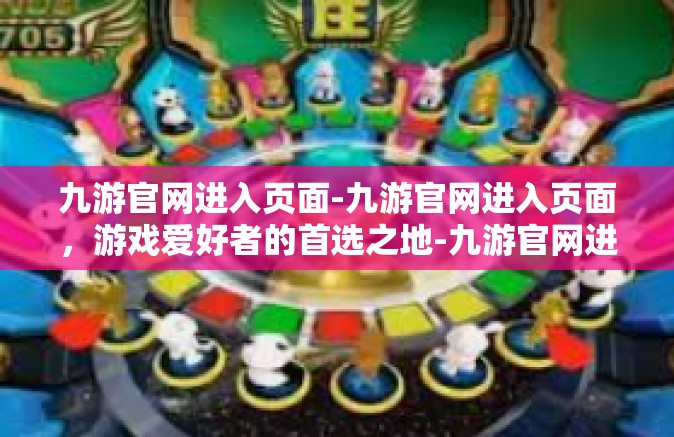 九游官网进入页面-九游官网进入页面，游戏爱好者的首选之地-九游官网进入页面