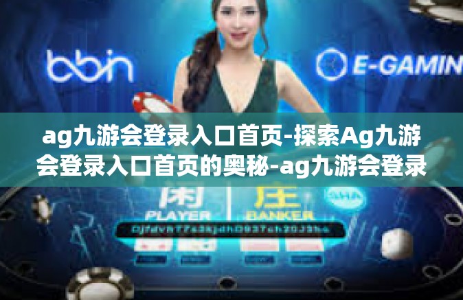 ag九游会登录入口首页-探索Ag九游会登录入口首页的奥秘-ag九游会登录入口首页