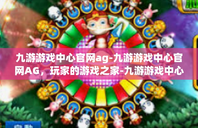 九游游戏中心官网ag-九游游戏中心官网AG，玩家的游戏之家-九游游戏中心官网ag
