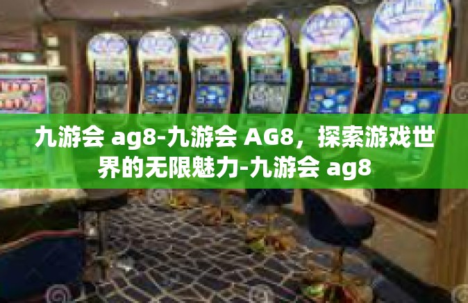 九游会 ag8-九游会 AG8，探索游戏世界的无限魅力-九游会 ag8