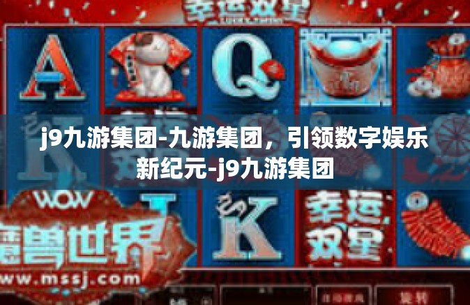 j9九游集团-九游集团，引领数字娱乐新纪元-j9九游集团