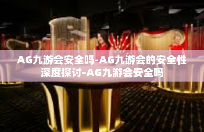 AG九游会安全吗-AG九游会的安全性深度探讨-AG九游会安全吗