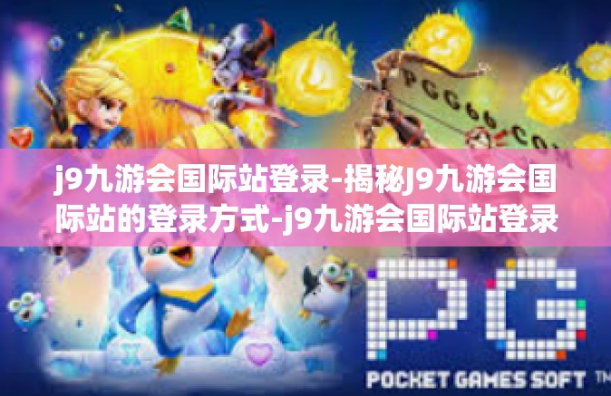 j9九游会国际站登录-揭秘J9九游会国际站的登录方式-j9九游会国际站登录