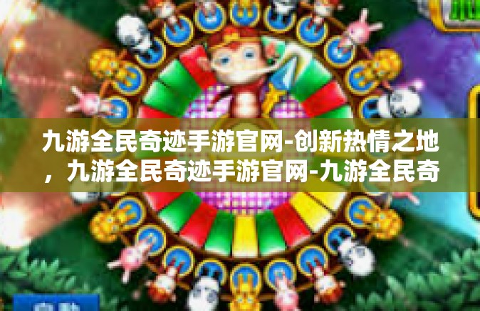九游全民奇迹手游官网-创新热情之地，九游全民奇迹手游官网-九游全民奇迹手游官网