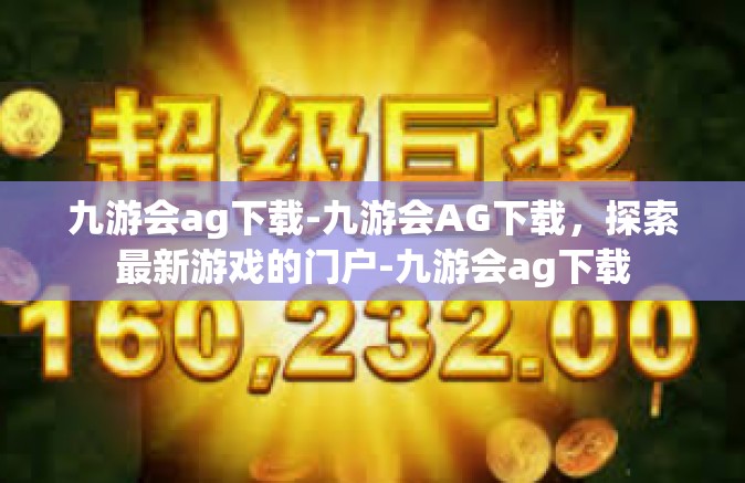 九游会ag下载-九游会AG下载，探索最新游戏的门户-九游会ag下载