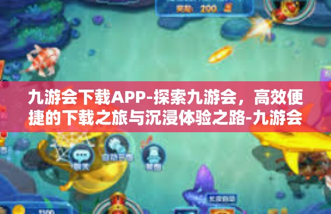 九游会下载APP-探索九游会，高效便捷的下载之旅与沉浸体验之路-九游会下载APP